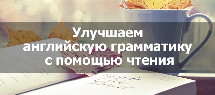 Как благодаря чтению выучить грамматику английского языка?